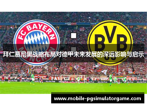 拜仁慕尼黑战略布局对德甲未来发展的深远影响与启示