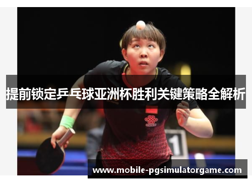 提前锁定乒乓球亚洲杯胜利关键策略全解析