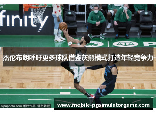 杰伦布朗呼吁更多球队借鉴灰熊模式打造年轻竞争力