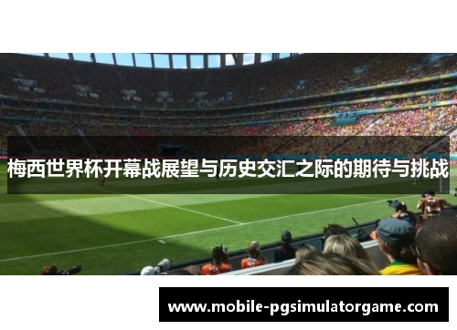 梅西世界杯开幕战展望与历史交汇之际的期待与挑战