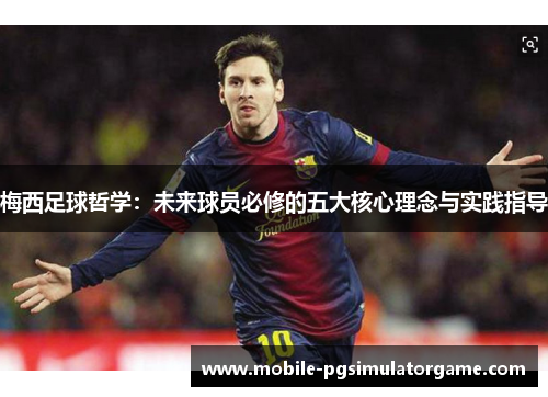 梅西足球哲学：未来球员必修的五大核心理念与实践指导