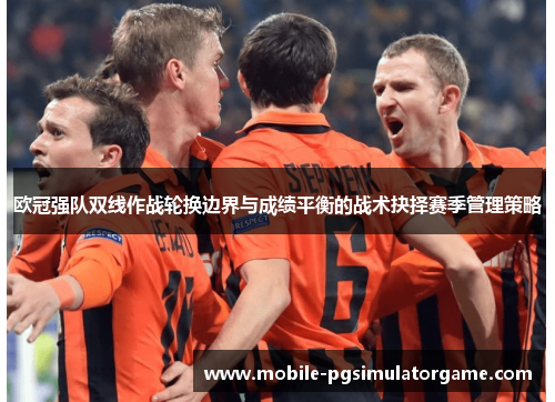 欧冠强队双线作战轮换边界与成绩平衡的战术抉择赛季管理策略